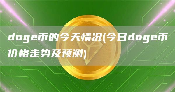 doge币的今天情况 - 今日doge币价格走势及预测